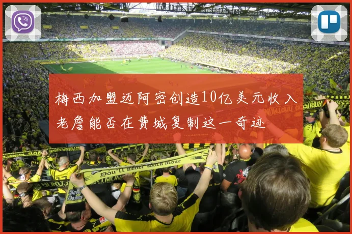 梅西加盟迈阿密创造10亿美元收入老詹能否在费城复制这一奇迹