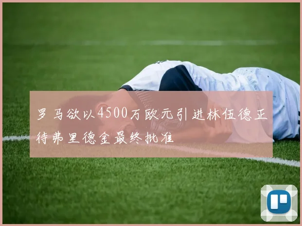 罗马欲以4500万欧元引进林伍德正待弗里德金最终批准