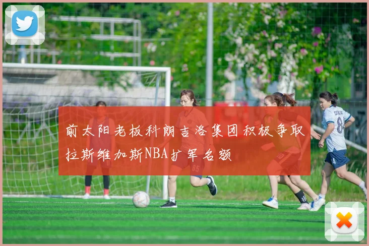 前太阳老板科朗吉洛集团积极争取拉斯维加斯NBA扩军名额