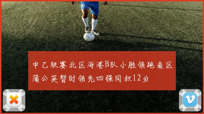 中乙联赛北区海港B队小胜领跑南区蒲公英暂时领先四强同积12分