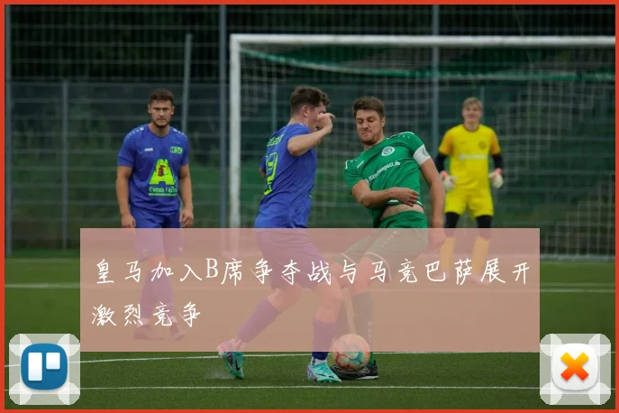 皇马加入B席争夺战与马竞巴萨展开激烈竞争
