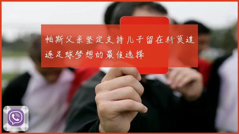 帕斯父亲坚定支持儿子留在科莫追逐足球梦想的最佳选择