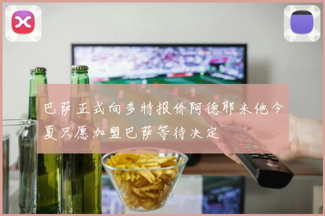 巴萨正式向多特报价阿德耶米他今夏只愿加盟巴萨等待决定