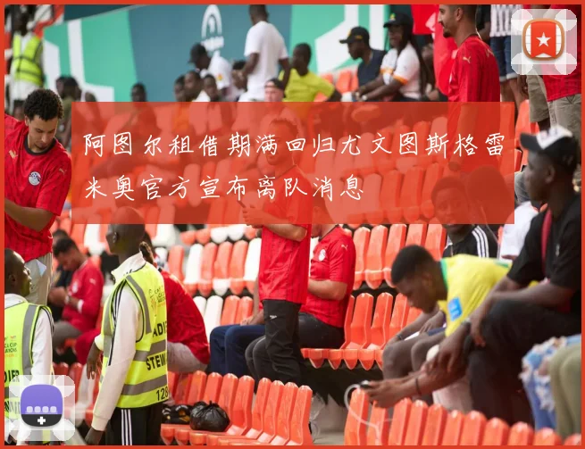 阿图尔租借期满回归尤文图斯格雷米奥官方宣布离队消息