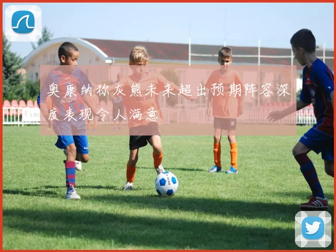 奥康纳称灰熊未来超出预期阵容深度表现令人满意
